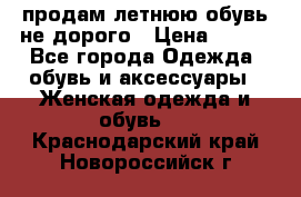 продам летнюю обувь не дорого › Цена ­ 500 - Все города Одежда, обувь и аксессуары » Женская одежда и обувь   . Краснодарский край,Новороссийск г.